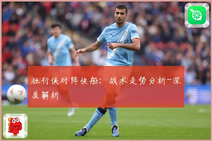 独行侠对阵快船：战术走势分析-深度解析