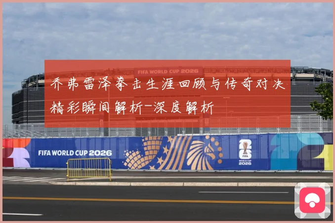 乔弗雷泽拳击生涯回顾与传奇对决精彩瞬间解析-深度解析
