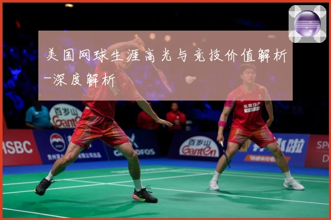 美国网球生涯高光与竞技价值解析-深度解析