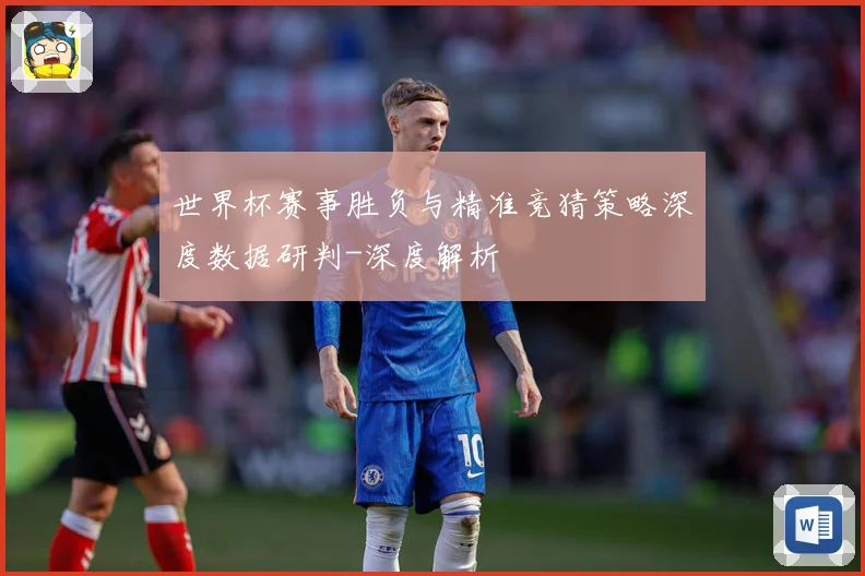 世界杯赛事胜负与精准竞猜策略深度数据研判-深度解析