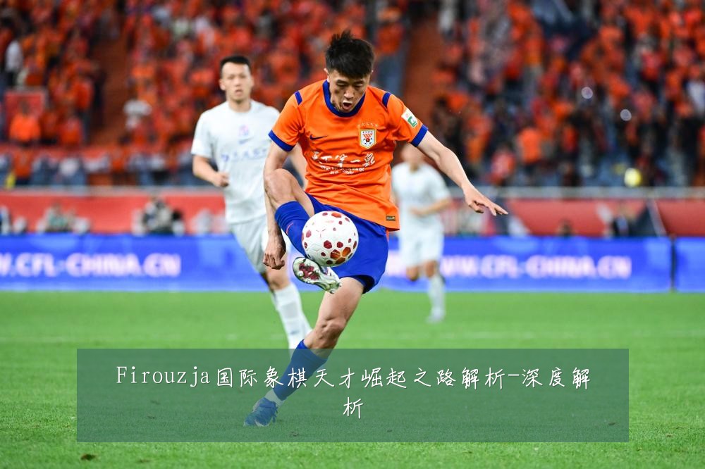 Firouzja国际象棋天才崛起之路解析-深度解析