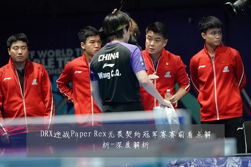 DRX迎战Paper Rex无畏契约冠军赛赛前看点解析-深度解析