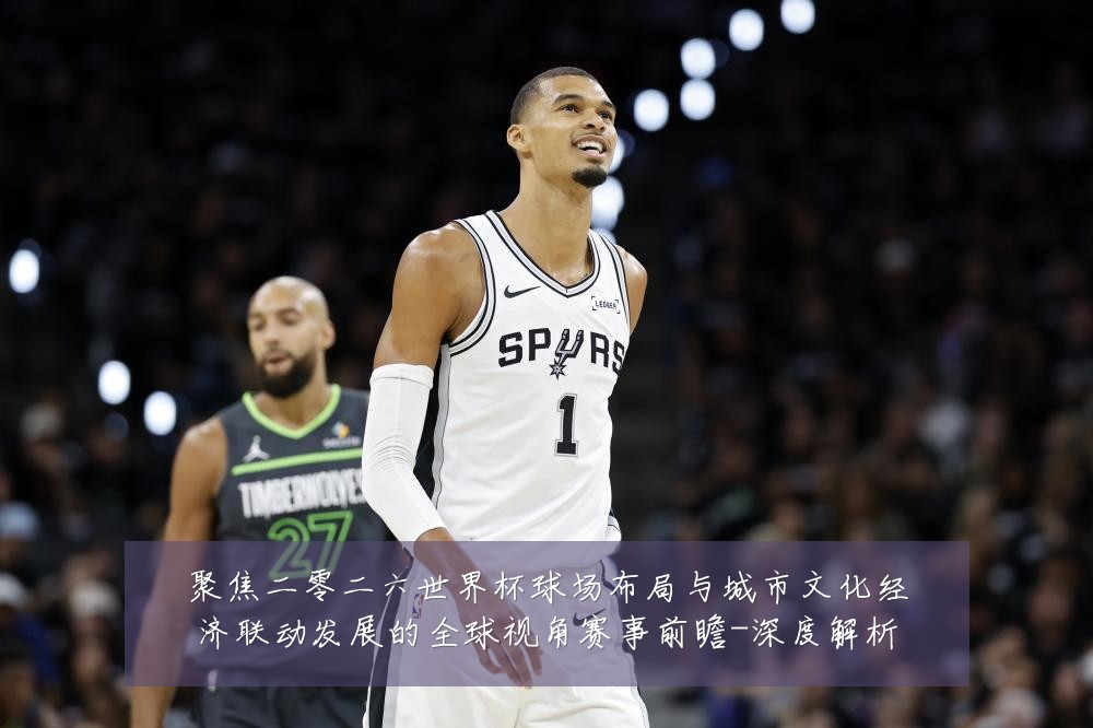 聚焦二零二六世界杯球场布局与城市文化经济联动发展的全球视角赛事前瞻-深度解析